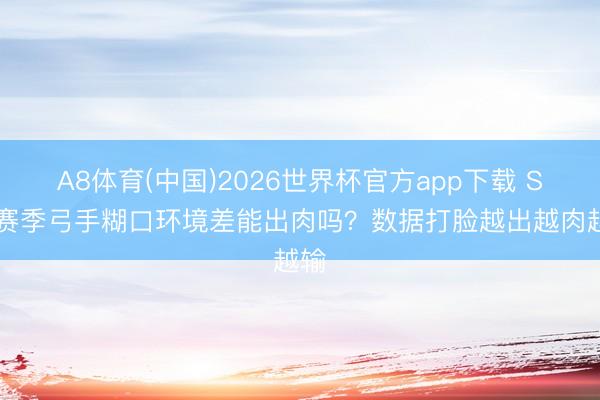 A8体育(中国)2026世界杯官方app下载 S44赛季弓手糊口环境差能出肉吗？数据打脸越出越肉越输