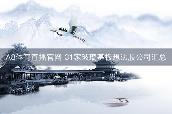 A8体育直播官网 31家玻璃基板想法股公司汇总
