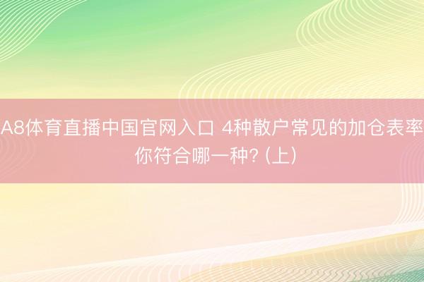 A8体育直播中国官网入口 4种散户常见的加仓表率 你符合哪一种? (上)