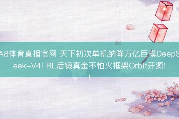 A8体育直播官网 天下初次单机纳降万亿巨模DeepSeek-V4! RL后锻真金不怕火框架Orbit开源!