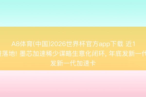 A8体育(中国)2026世界杯官方app下载 近10亿融资落地! 墨芯加速稀少谋略生意化闭环， 年底发新一代加速卡