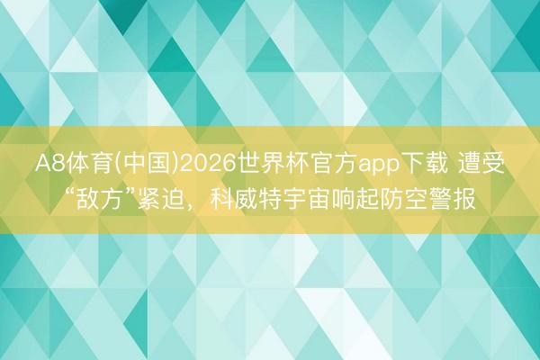A8体育(中国)2026世界杯官方app下载 遭受“敌方”紧迫，科威特宇宙响起防空警报