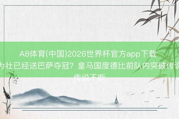 A8体育(中国)2026世界杯官方app下载 师直为壮已经送巴萨夺冠？皇马国度德比前队内突破传说不断