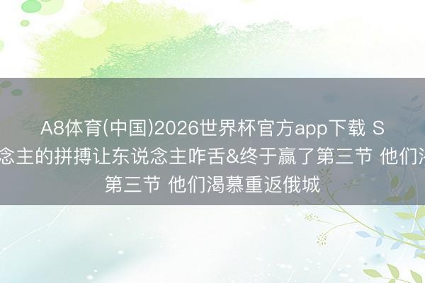 A8体育(中国)2026世界杯官方app下载 Skip：湖东说念主的拼搏让东说念主咋舌&终于赢了第三节 他们渴慕重返俄城