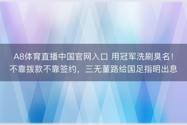 A8体育直播中国官网入口 用冠军洗刷臭名！不靠拨款不靠签约，三无董路给国足指明出息