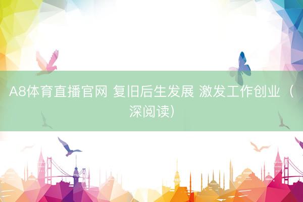 A8体育直播官网 复旧后生发展 激发工作创业（深阅读）