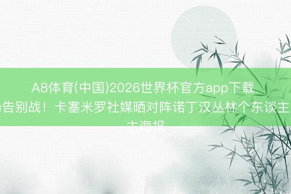 A8体育(中国)2026世界杯官方app下载 主场告别战！卡塞米罗社媒晒对阵诺丁汉丛林个东谈主海报
