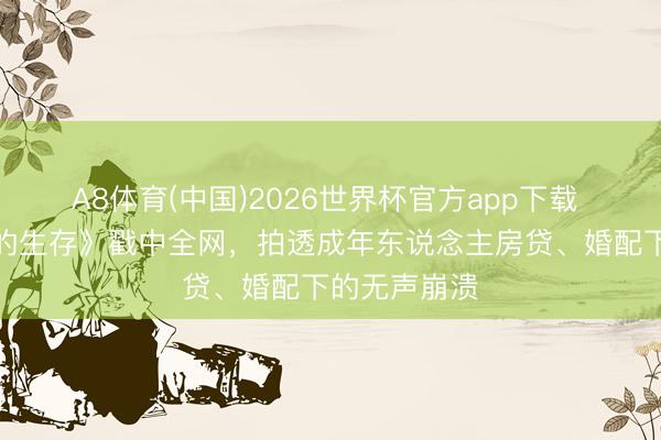 A8体育(中国)2026世界杯官方app下载 唐嫣《此刻的生存》戳中全网，拍透成年东说念主房贷、婚配下的无声崩溃