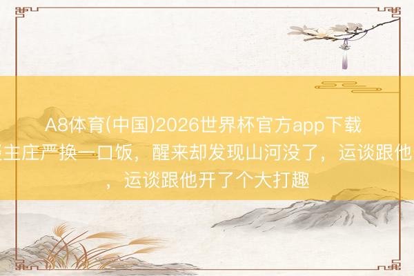 A8体育(中国)2026世界杯官方app下载 他赌上男东谈主庄严换一口饭，醒来却发现山河没了，运谈跟他开了个大打趣