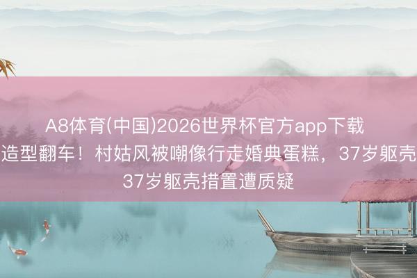 A8体育(中国)2026世界杯官方app下载 赵丽颖红毯造型翻车！村姑风被嘲像行走婚典蛋糕，37岁躯壳措置遭质疑