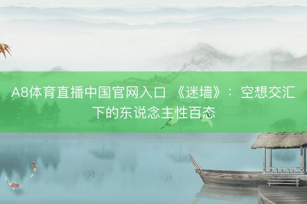 A8体育直播中国官网入口 《迷墙》：空想交汇下的东说念主性百态