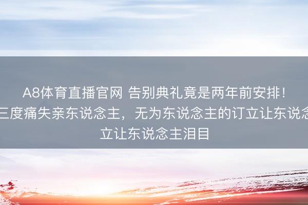 A8体育直播官网 告别典礼竟是两年前安排！陈敏儿三度痛失亲东说念主，无为东说念主的订立让东说念主泪目
