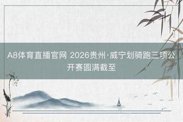 A8体育直播官网 2026贵州·威宁划骑跑三项公开赛圆满截至