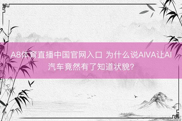 A8体育直播中国官网入口 为什么说AIVA让AI汽车竟然有了知道状貌?