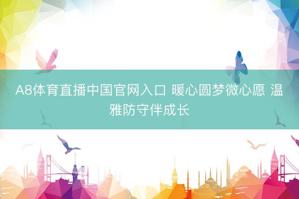 A8体育直播中国官网入口 暖心圆梦微心愿 温雅防守伴成长
