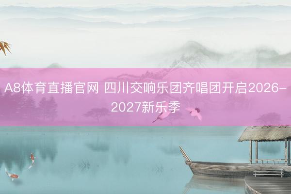 A8体育直播官网 四川交响乐团齐唱团开启2026-2027新乐季