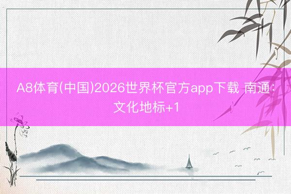 A8体育(中国)2026世界杯官方app下载 南通:文化地标+1