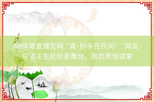 A8体育直播官网 “真·妙手在民间！”网友：东谈主生处处是舞台，我负责饱读掌