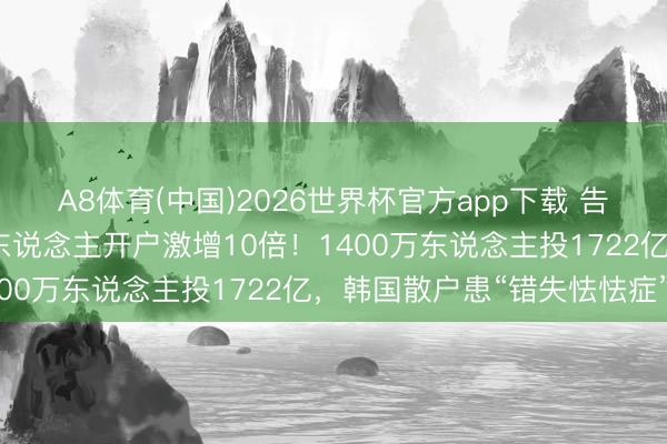 A8体育(中国)2026世界杯官方app下载 告贷炒股创记载，未成年东说念主开户激增10倍！1400万东说念主投1722亿，韩国散户患“错失怯怯症”