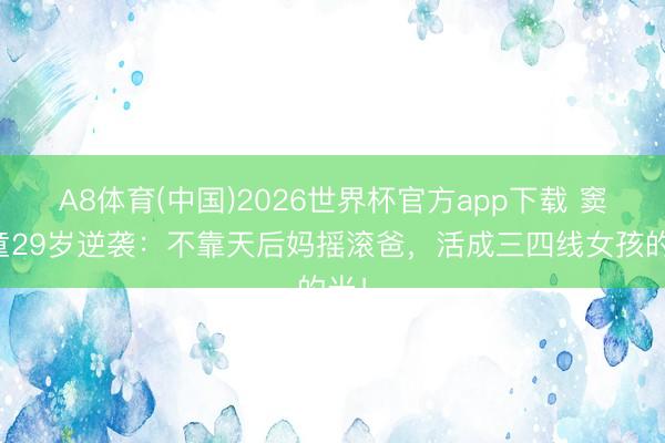 A8体育(中国)2026世界杯官方app下载 窦靖童29岁逆袭：不靠天后妈摇滚爸，活成三四线女孩的光！